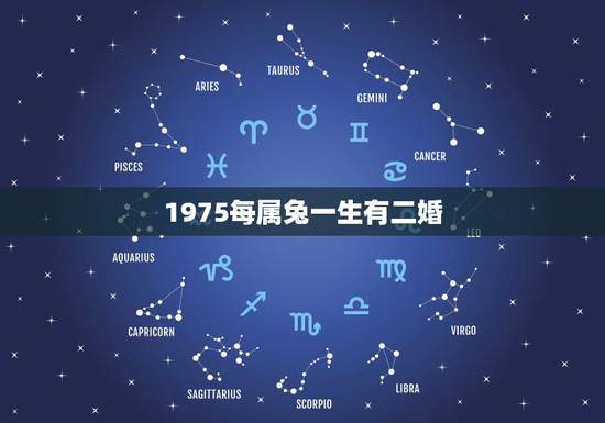 1975每属兔一生有二婚,属兔75一生有几次婚姻 1975每属兔一生有二婚,属兔75一生有几次婚姻