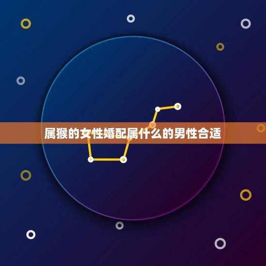 属猴的女性婚配属什么的男性合适，属猴女和什么属相最配