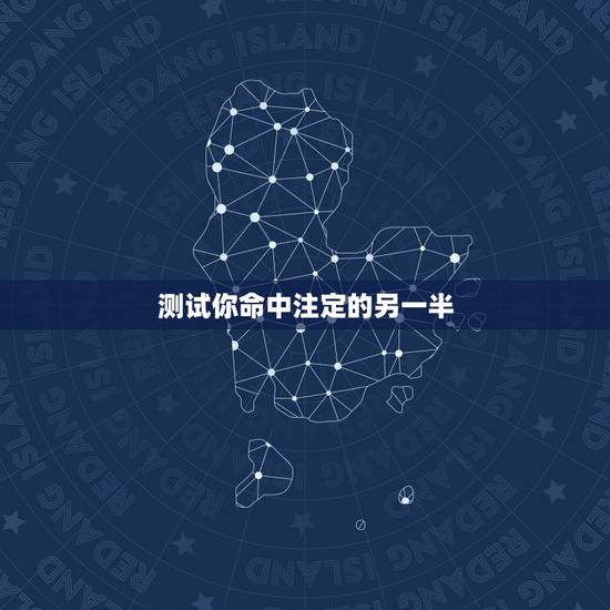 测试你命中注定的另一半,看你命中注定的另一半,会在什么时候出现 测试你命中注定的另一半,看你命中注定的另一半,会在什么时候出现