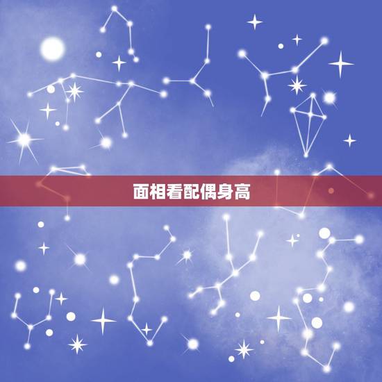 面相看配偶身高，可以通过一个人的八字和面相，看出TA未来另一半的外貌体