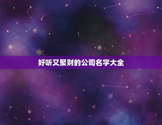 好听又聚财的公司名字大全，好听的公司名称