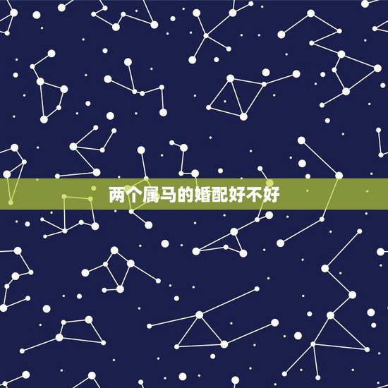 两个属马的婚配好不好,属马和属马相配好不好 两个属马的婚配好不好,属马和属马相配好不好
