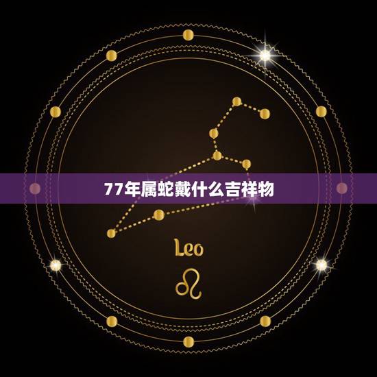 77年属蛇戴什么吉祥物,77年蛇适合什么车载挂件 77年属蛇戴什么吉祥物,77年蛇适合什么车载挂件