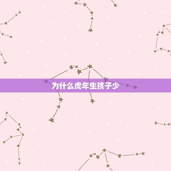 为什么虎年生孩子少,虎年好还是牛年生孩子 为什么虎年生孩子少,虎年好还是牛年生孩子
