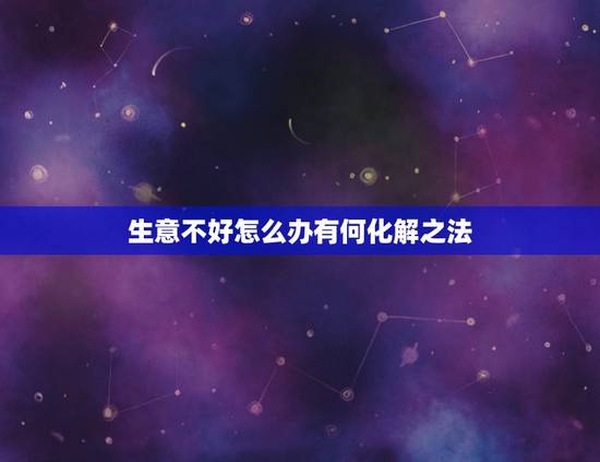 生意不好怎么办有何化解之法，饭店生意不好如何解决？