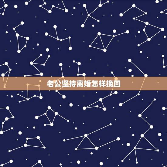 老公坚持离婚怎样挽回,老公离婚态度坚决怎样挽回 老公坚持离婚怎样挽回,老公离婚态度坚决怎样挽回