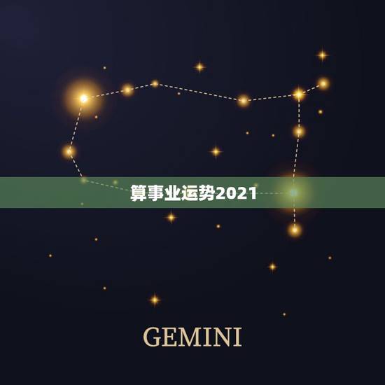 算事业运势2021,星座运势2021运势详解 算事业运势2021,星座运势2021运势详解