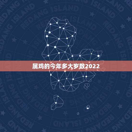 属鸡的今年多大岁数2022,2022年属鸡人的全年运势 属鸡的今年多大岁数2022,2022年属鸡人的全年运势
