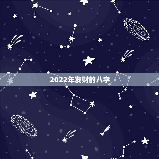 2022年发财的八字，2022年有姻缘的八字