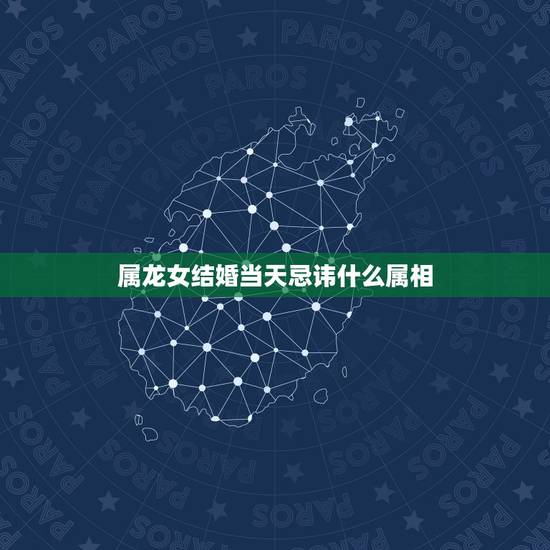 属龙女结婚当天忌讳什么属相，属龙女方结婚忌讳见的属相是哪些？