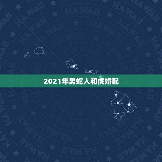 2021年男蛇人和虎婚配,1986年2月27虎女,1989年7月初二蛇 2021年男蛇人和虎婚配,1986年2月27虎女,1989年7月初二蛇