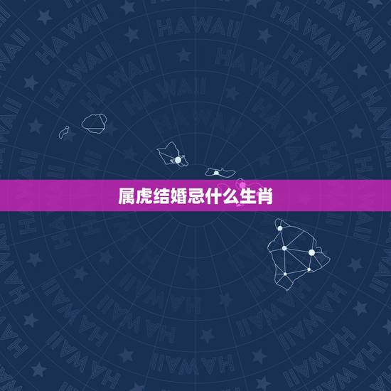 属虎结婚忌什么生肖，结婚女方属虎忌什么属相