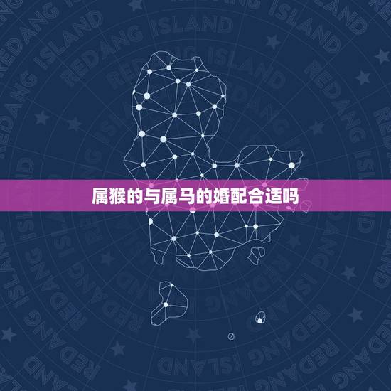 属猴的与属马的婚配合适吗，男马和女猴结合好不好
