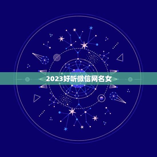 2023好听微信网名女，2023年简单的女性微信网名有什么？