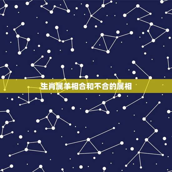 生肖属羊相合和不合的属相,属羊的和什么属相相冲? 生肖属羊相合和不合的属相,属羊的和什么属相相冲?