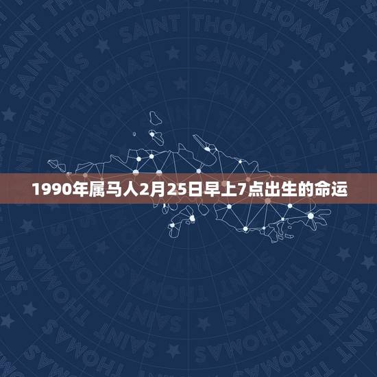 1990年属马人2月25日早上7点出生的命运,1990年农历4月25日 1990年属马人2月25日早上7点出生的命运,1990年农历4月25日
