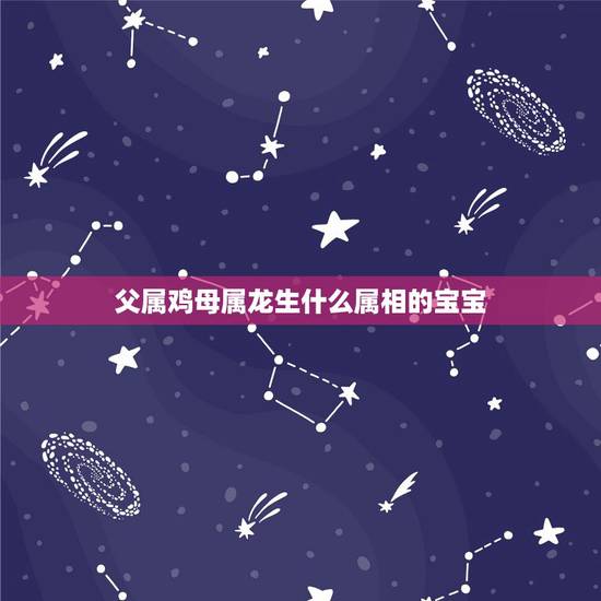父属鸡母属龙生什么属相的宝宝,生肖为属鸡和属龙的夫妻生个狗年的宝宝,有 父属鸡母属龙生什么属相的宝宝,生肖为属鸡和属龙的夫妻生个狗年的宝宝,有