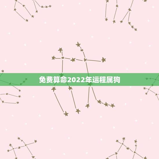 免费算命2022年运程属狗，狗人2022年运势运程学业