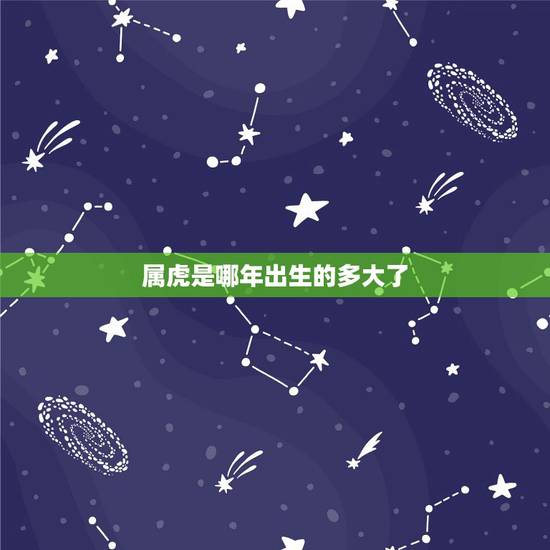属虎是哪年出生的多大了,属虎是哪年出生 属虎是哪年出生的多大了,属虎是哪年出生