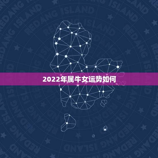 2022年属牛女运势如何,2022年牛年运势及运程 2022年属牛女运势如何,2022年牛年运势及运程