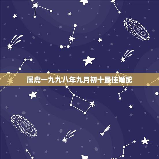 属虎一九九八年九月初十最佳婚配，九八年属虎和什么相配