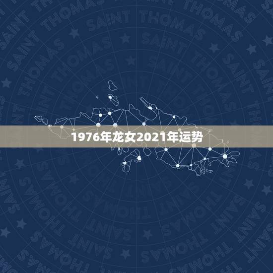 1976年龙女2021年运势,76年龙女在2021年运势如何 1976年龙女2021年运势,76年龙女在2021年运势如何