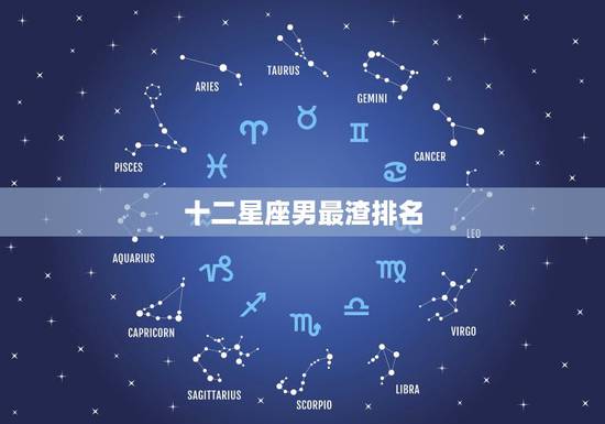 十二星座男最渣排名,十二星座男谁最渣,谁最暖 排名前三的分别是哪个 十二星座男最渣排名,十二星座男谁最渣,谁最暖 排名前三的分别是哪个