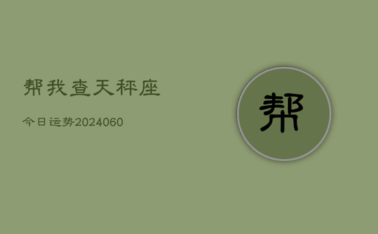 帮我查天秤座今日运势(20240603) 帮我查天秤座今日运势(20240603)