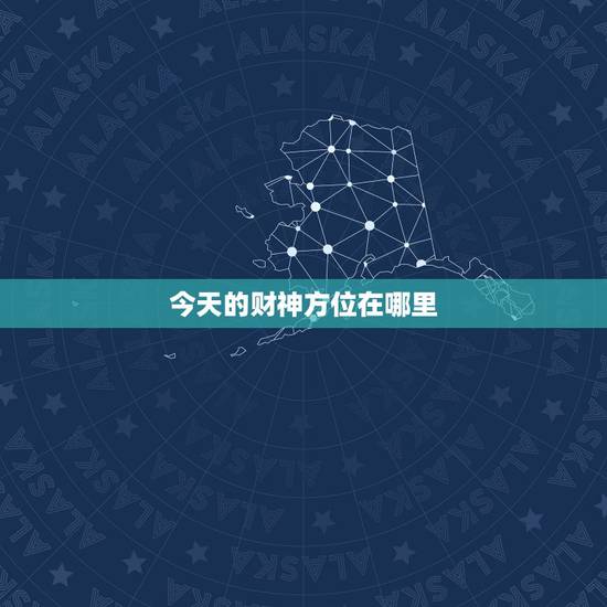 今天的财神方位在哪里,今天的财神方位在哪里 今天的财神方位在哪里,今天的财神方位在哪里