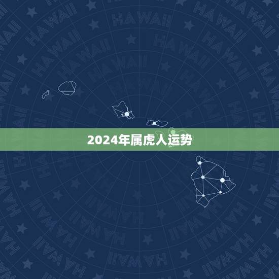 2024年属虎人运势,2022年十二生肖运势详解 2024年属虎人运势,2022年十二生肖运势详解