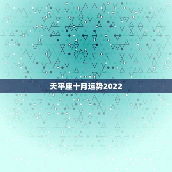 天平座十月运势2022，今日天平座运势