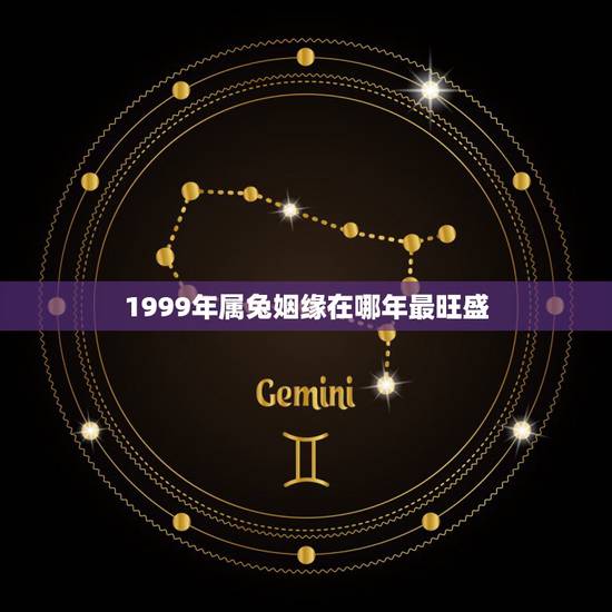 1999年属兔姻缘在哪年最旺盛,1999年属兔女姻缘几时会来 1999年属兔姻缘在哪年最旺盛,1999年属兔女姻缘几时会来