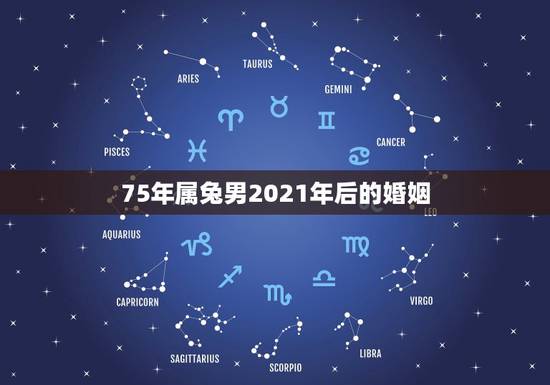 75年属兔男2021年后的婚姻，75年属兔男2021年后的婚姻
