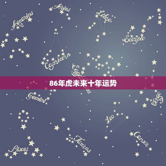 86年虎未来十年运势,1986年属虎的人2018年运程 86年虎年出生 86年虎未来十年运势,1986年属虎的人2018年运程 86年虎年出生