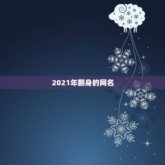 2021年翻身的网名，2021年好听快手网名有哪些？