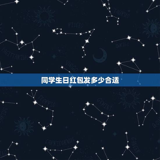 同学生日红包发多少合适，我的一个同学过生日，我想给他发红包发多少啊？