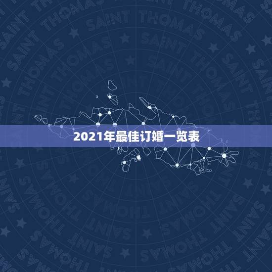 2021年最佳订婚一览表,2021年适合订婚的日子一览表 2021年最佳订婚一览表,2021年适合订婚的日子一览表
