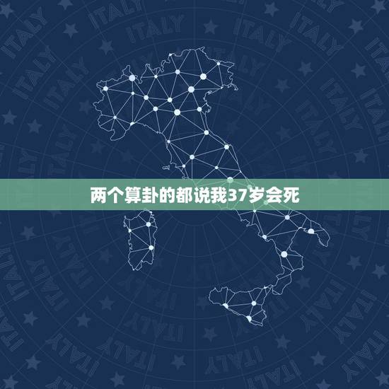 两个算卦的都说我37岁会死,算命的说我36岁命悬一线会死吗 两个算卦的都说我37岁会死,算命的说我36岁命悬一线会死吗