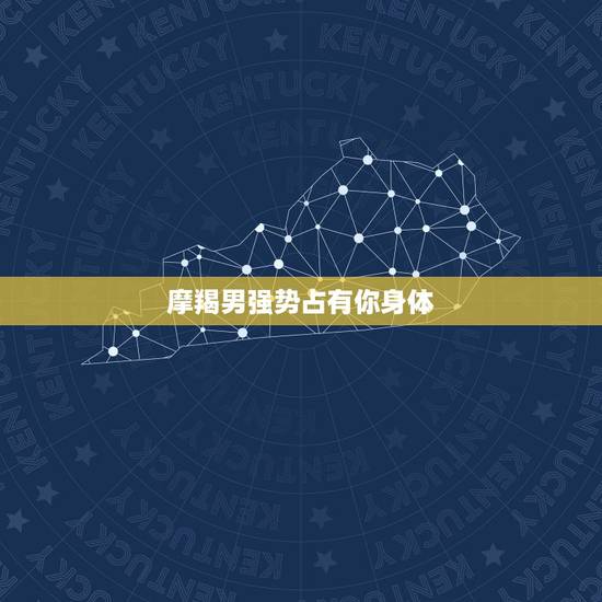 摩羯男强势占有你身体,我喜欢上摩羯男,但是他反复无常令我很苦恼 摩羯男强势占有你身体,我喜欢上摩羯男,但是他反复无常令我很苦恼
