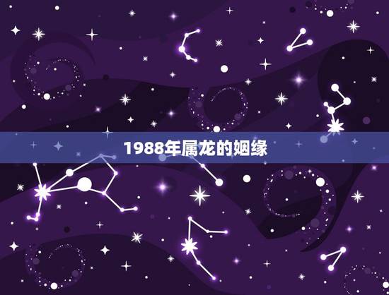 1988年属龙的姻缘，1988年属龙与属鸡相配吗