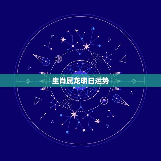 生肖属龙明日运势,生肖属龙是什么命 生肖属龙明日运势,生肖属龙是什么命