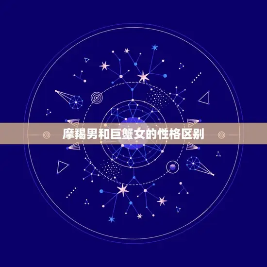 摩羯男和巨蟹女的性格区别 摩羯男和巨蟹女的性格区别