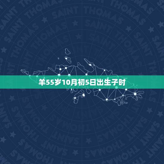 羊55岁10月初5日出生子时，羊年午时出生的男孩命运