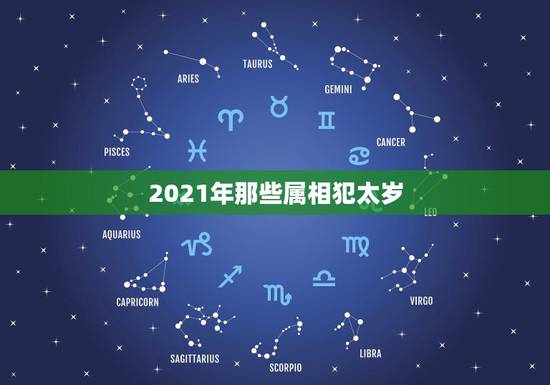 2021年那些属相犯太岁，属羊人2021年犯太岁配带什么能保佑工作步步
