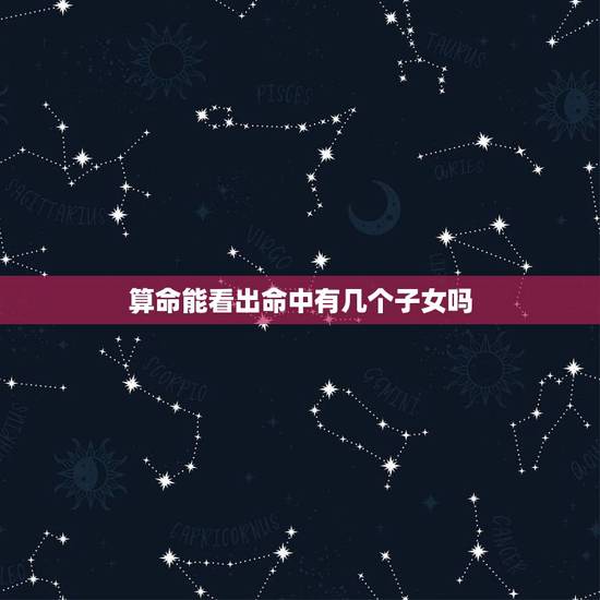 算命能看出命中有几个子女吗,八字测子女缘免费 算命能看出命中有几个子女吗,八字测子女缘免费
