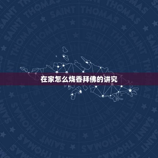 在家怎么烧香拜佛的讲究,在家怎样烧香拜佛的讲究 在家怎么烧香拜佛的讲究,在家怎样烧香拜佛的讲究
