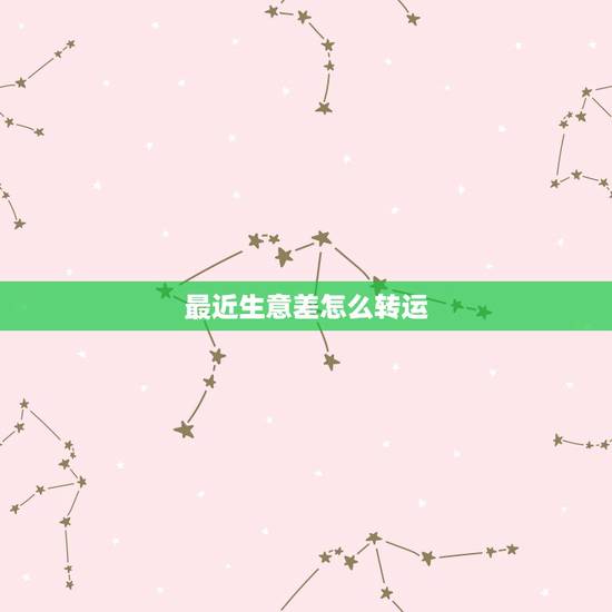 最近生意差怎么转运,最近点子很被,怎么可以转运 销售不好 最近生意差怎么转运,最近点子很被,怎么可以转运 销售不好