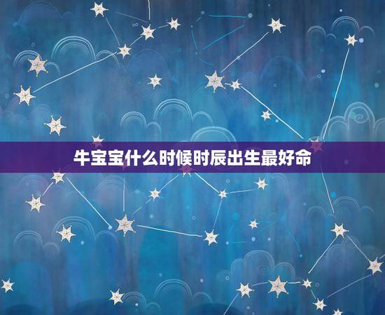 牛宝宝什么时候时辰出生最好命，属牛的什么时辰出生好