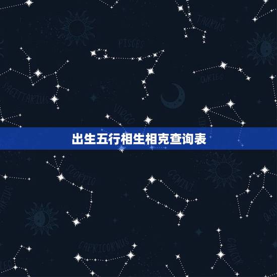 出生五行相生相克查询表,五行如何相生相克? 出生五行相生相克查询表,五行如何相生相克?