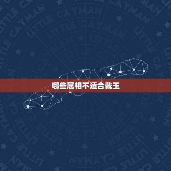 哪些属相不适合戴玉,属大海水的人适合戴玉还是金 哪些属相不适合戴玉,属大海水的人适合戴玉还是金